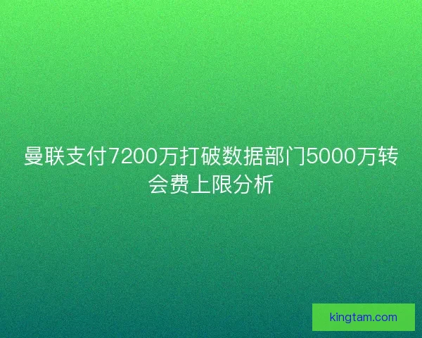 曼联支付7200万打破数据部门5000万转会费上限分析