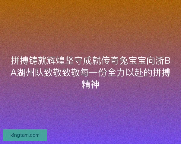 拼搏铸就辉煌坚守成就传奇兔宝宝向浙BA湖州队致敬致敬每一份全力以赴的拼搏精神